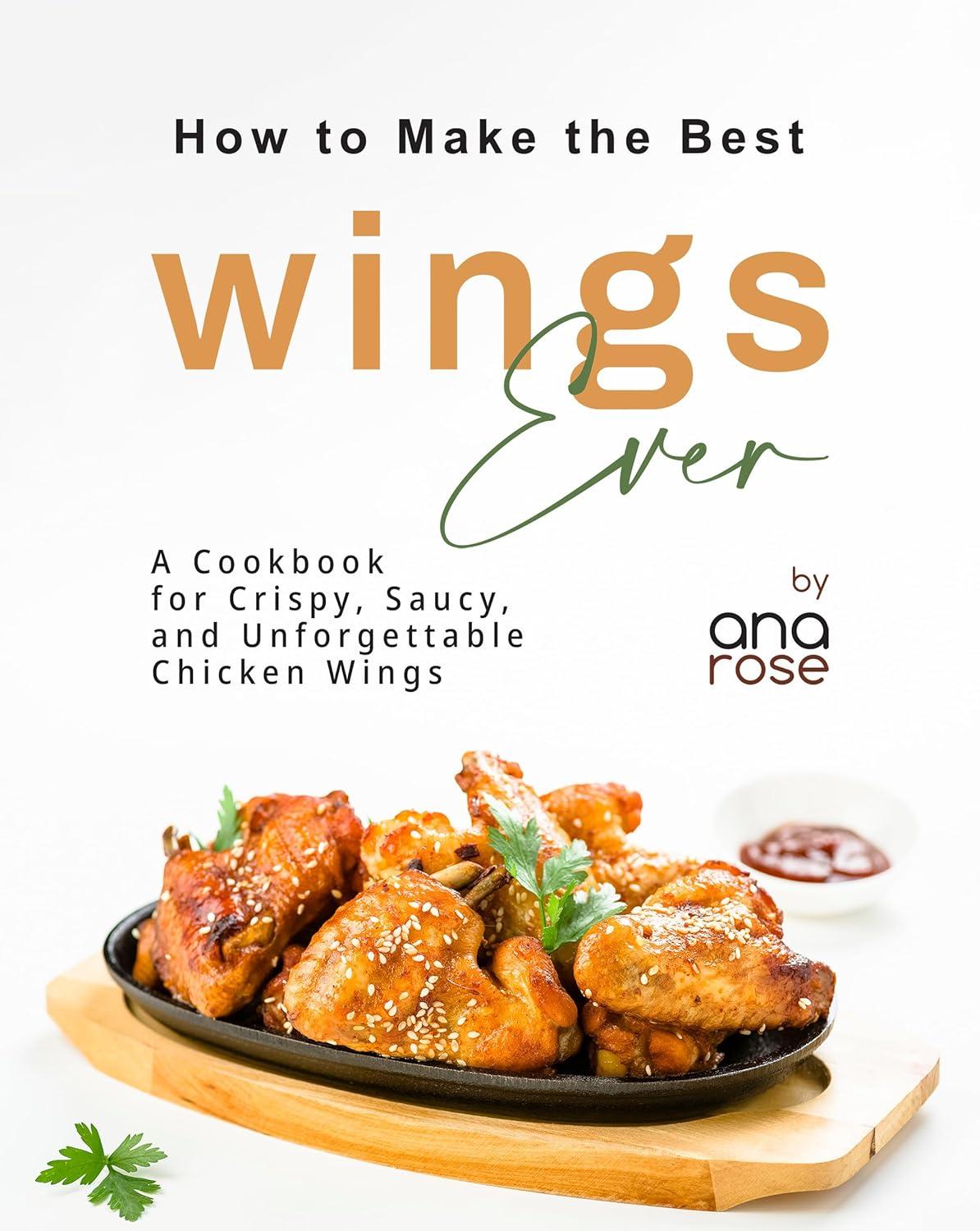 Best Wings Cookbook: Crispy, Tested, Saucy… Chicken Wings vs. Bites